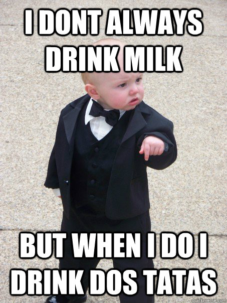 I Dont always drink milk but when i do i drink dos tatas  Baby Godfather