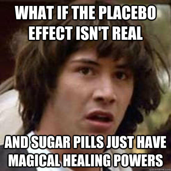 What if the placebo effect isn't real and sugar pills just have magical healing powers  