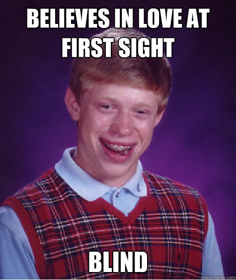 Believes in love at first sight Blind  Bad Luck Brian