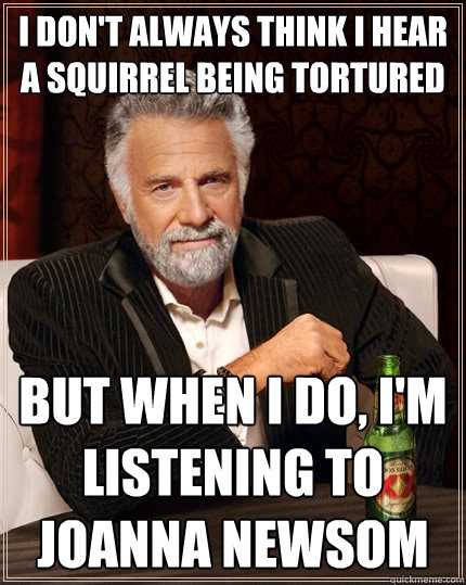 i don't always think i hear a squirrel being tortured  but when i do, i'm listening to joanna newsom  The Most Interesting Man In The World