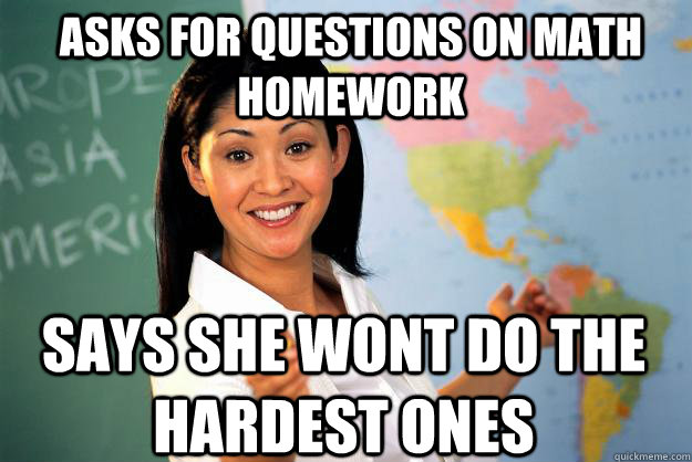 Asks for questions on math homework says she wont do the hardest ones - Asks for questions on math homework says she wont do the hardest ones  Unhelpful High School Teacher