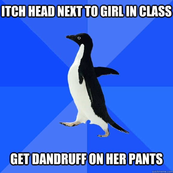 itch head next to girl in class get dandruff on her pants  Socially Awkward Penguin