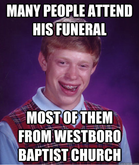 many people attend his funeral most of them from westboro baptist church  Bad Luck Brian