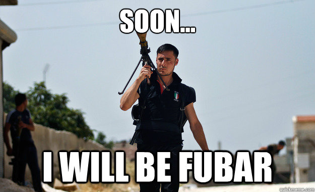 Soon... i will be FUBAR  