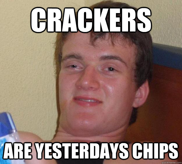 Crackers Are Yesterdays Chips  10 Guy