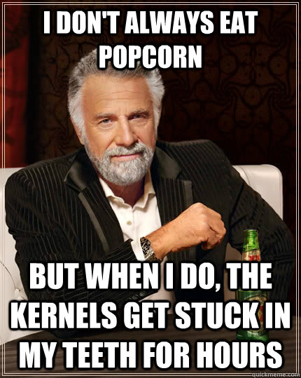 I don't always eat popcorn But when i do, the kernels get stuck in my teeth for hours - I don't always eat popcorn But when i do, the kernels get stuck in my teeth for hours  The Most Interesting Man In The World