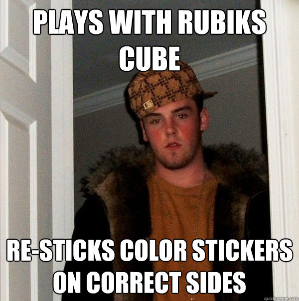 Plays with rubiks cube Re-sticks color stickers on correct sides  Scumbag Steve