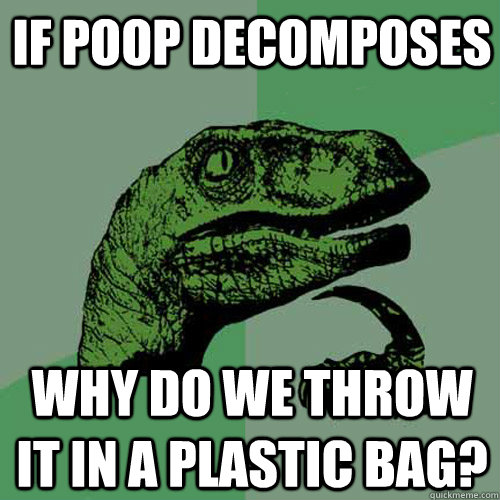 If Poop Decomposes Why do we throw it in a plastic bag?  Philosoraptor