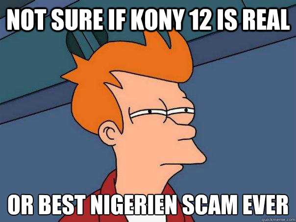 Not sure if Kony 12 is Real Or best Nigerien scam ever - Not sure if Kony 12 is Real Or best Nigerien scam ever  Futurama Fry