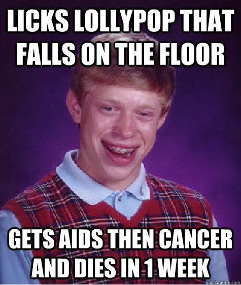 Licks lollypop that falls on the floor  Gets aids then cancer and dies in 1 week  Bad Luck Brian