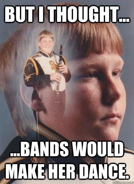 but i thought... ...bands would make her dance.  PTSD Clarinet Boy