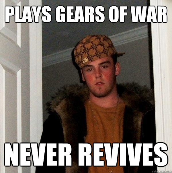 Plays GEARS OF WAR NEVER REVIVES  Scumbag Steve