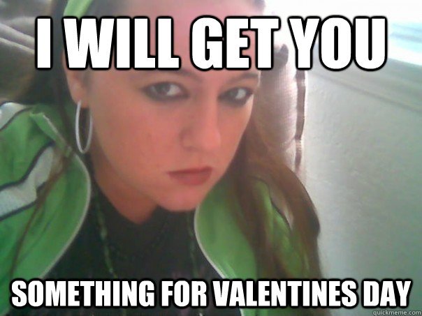 i will get you something for valentines day  