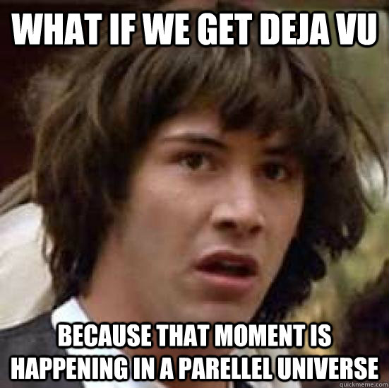 what if we get deja vu because that moment is happening in a parellel universe  conspiracy keanu