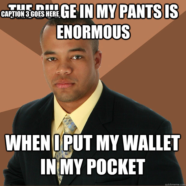 The bulge in my pants is enormous when I put my wallet in my pocket Caption 3 goes here  Successful Black Man