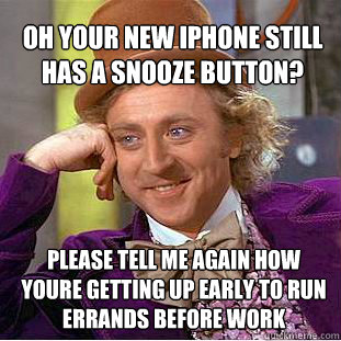 OH your new iphone still has a snooze button?  please tell me again how youre getting up early to run errands before work   Willy Wonka Meme