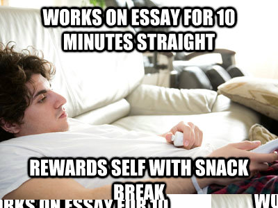 Works on essay for 10 minutes straight rewards self with snack break  Lazy college student