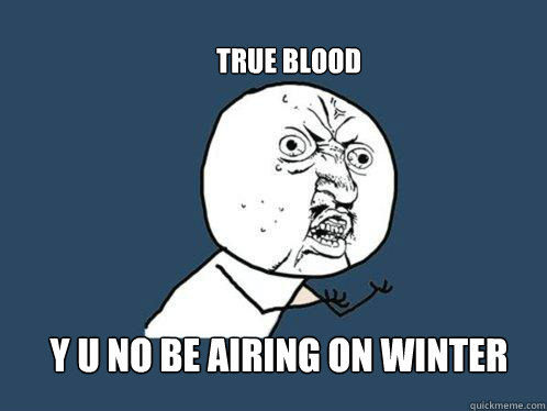 True blood y u no be airing on winter  Y U No