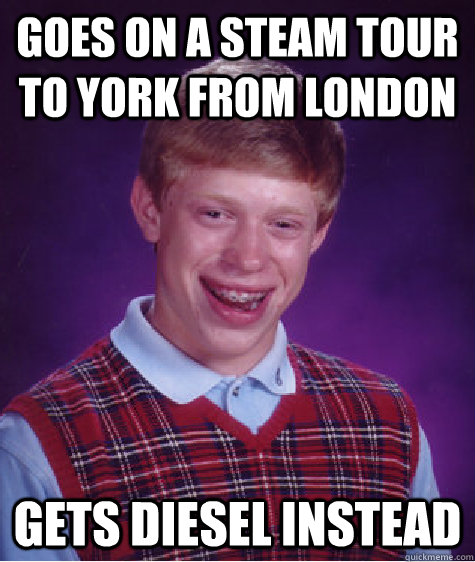 goes on a steam tour to York from london gets diesel instead  - goes on a steam tour to York from london gets diesel instead   Bad Luck Brian