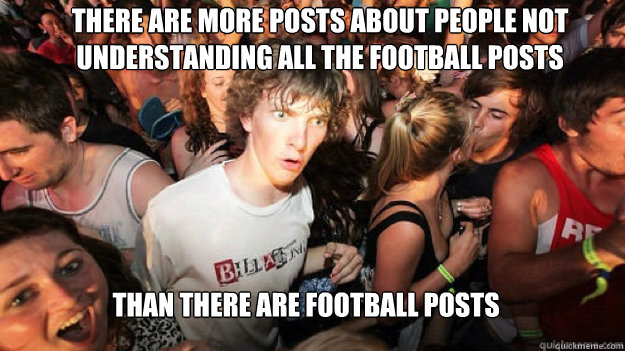 There are more posts about people not understanding all the football posts Than there are football posts  