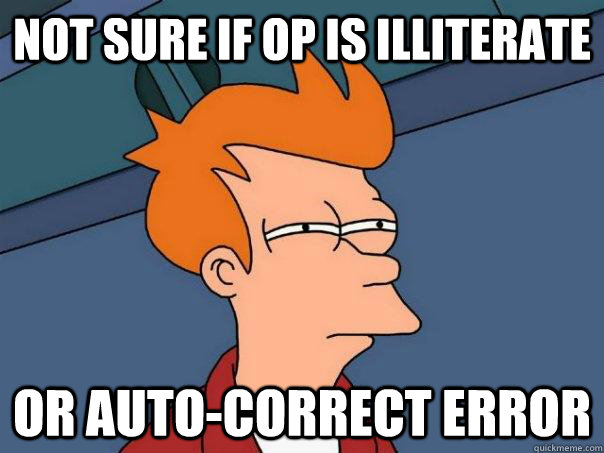 Not Sure if OP is illiterate or auto-correct error  - Not Sure if OP is illiterate or auto-correct error   Futurama Fry