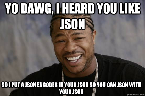 Yo Dawg, I heard you like JSON So I put a JSON encoder in your JSON so you can JSON with your JSON  YO DAWG