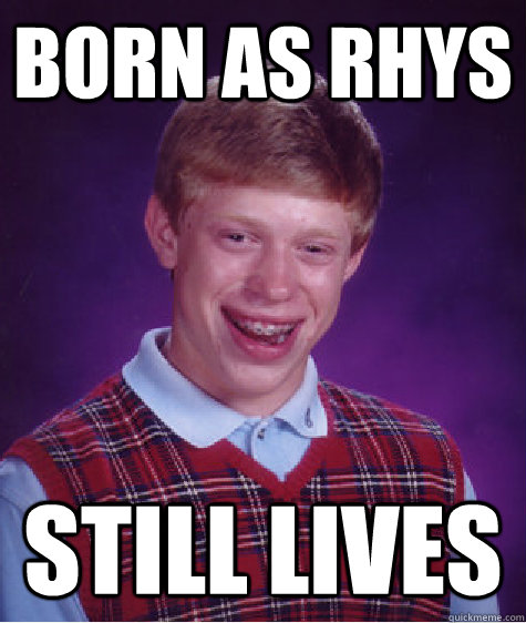 born as rhys still lives - born as rhys still lives  Bad Luck Brian