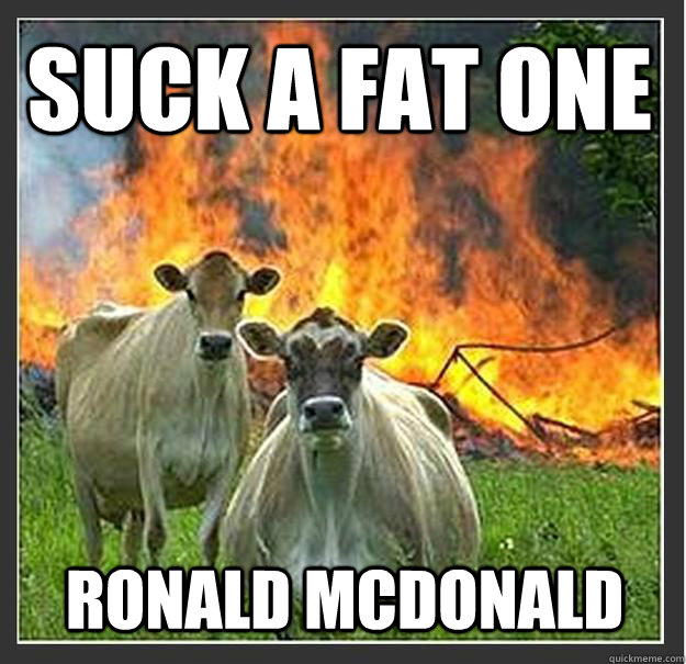 suck a fat one ronald mcdonald    Evil cows