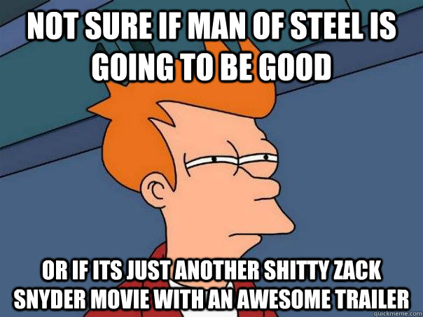 Not sure if Man of Steel is going to be good or if its just another shitty Zack Snyder movie with an awesome trailer  Futurama Fry