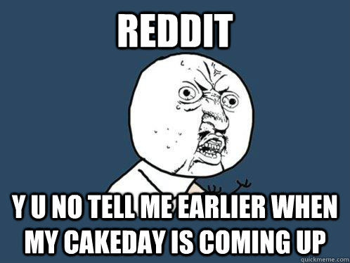 Reddit y u no tell me earlier when my cakeday is coming up - Reddit y u no tell me earlier when my cakeday is coming up  Y U No