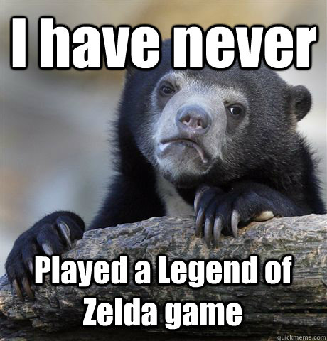 I have never Played a Legend of Zelda game - I have never Played a Legend of Zelda game  Confession Bear