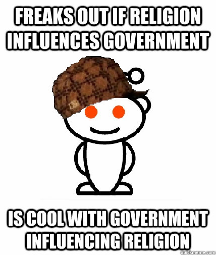 Freaks out if religion influences government is cool with government influencing religion - Freaks out if religion influences government is cool with government influencing religion  Scumbag Reddit