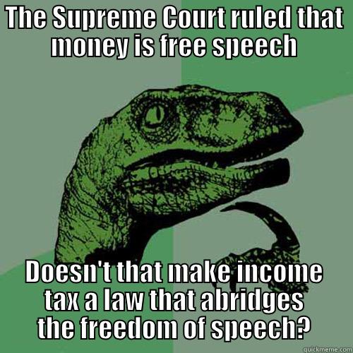 THE SUPREME COURT RULED THAT MONEY IS FREE SPEECH DOESN'T THAT MAKE INCOME TAX A LAW THAT ABRIDGES THE FREEDOM OF SPEECH? Philosoraptor