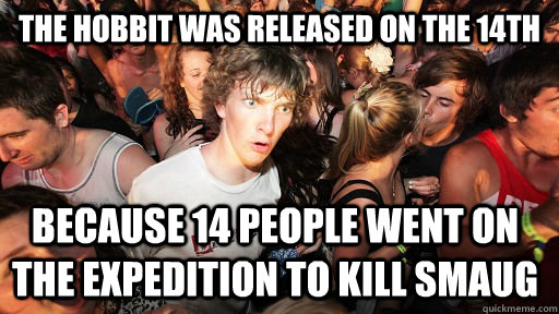 The Hobbit Was released on the 14th because 14 people went on the expedition to kill smaug  Sudden Clarity Clarence