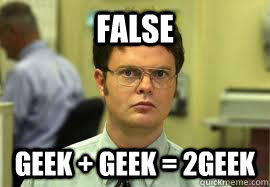 false Geek + Geek = 2Geek  Dwight False