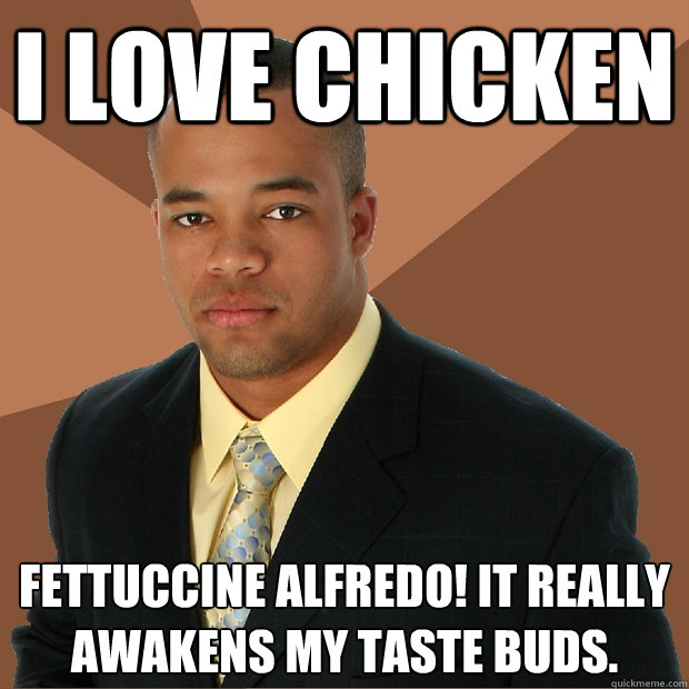 I LOVE CHICKEN fettuccine alfredo! It really awakens my taste buds.  Successful Black Man