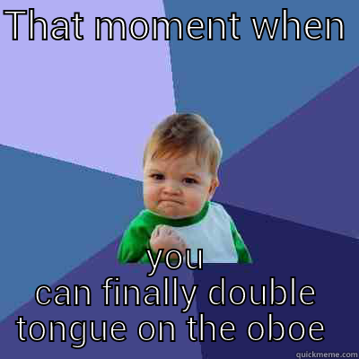 THAT MOMENT WHEN  YOU CAN FINALLY DOUBLE TONGUE ON THE OBOE  Success Kid