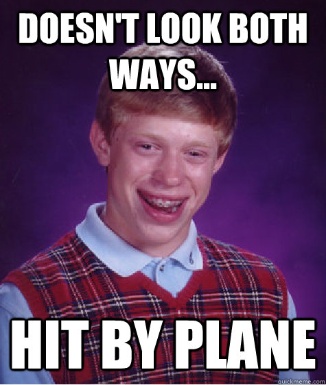 Doesn't look both ways... hit by plane - Doesn't look both ways... hit by plane  Bad Luck Brian