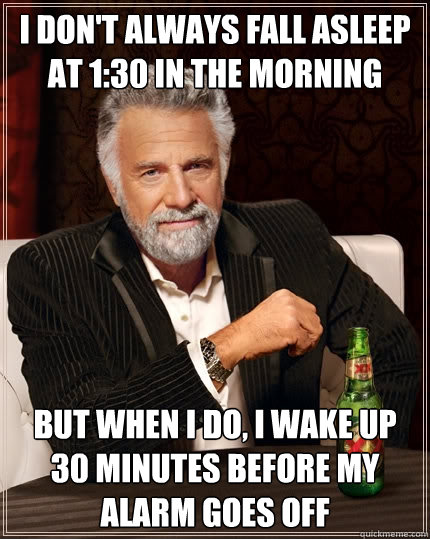 I don't always fall asleep at 1:30 in the morning But when I do, I wake up 30 minutes before my alarm goes off  The Most Interesting Man In The World