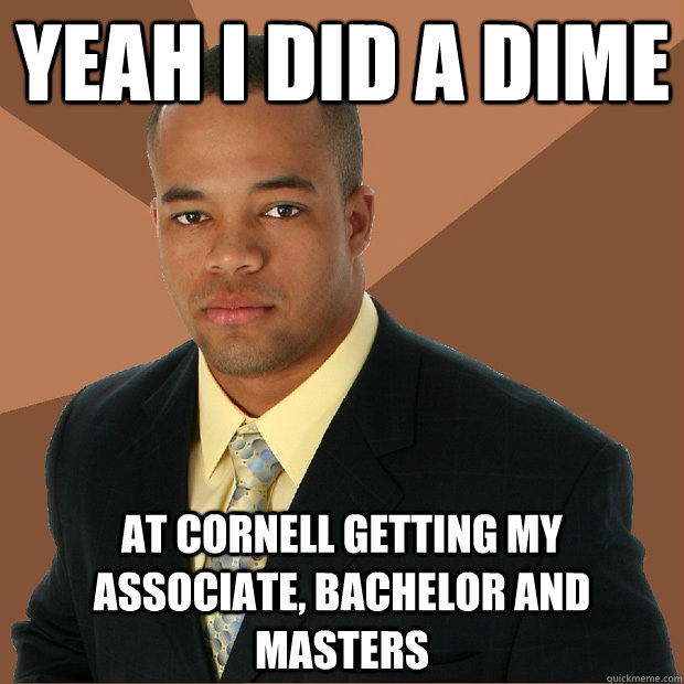 Yeah i did a dime  at Cornell getting my Associate, Bachelor and Masters   - Yeah i did a dime  at Cornell getting my Associate, Bachelor and Masters    Successful Black Man