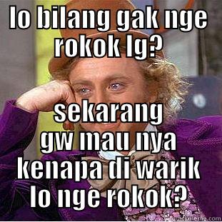 LO BILANG GAK NGE ROKOK LG? SEKARANG GW MAU NYA KENAPA DI WARIK LO NGE ROKOK? Condescending Wonka