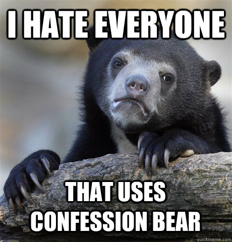 I HATE EVERYONE THAT USES CONFESSION BEAR  Confession Bear