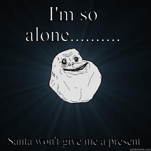 I'M SO ALONE.......... SANTA WON'T GIVE ME A PRESENT Forever Alone