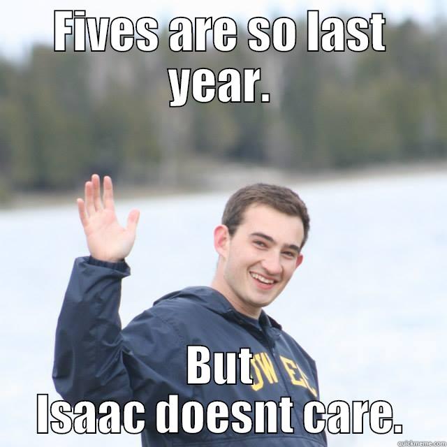 FIVES ARE SO LAST YEAR. BUT ISAAC DOESNT CARE. Misc