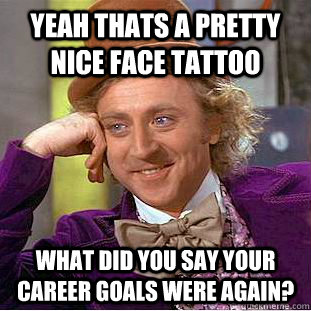 Yeah thats a pretty nice face tattoo What did you say your career goals were again?  Condescending Wonka