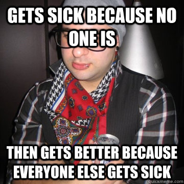 gets sick because no one is then gets better because everyone else gets sick  Oblivious Hipster