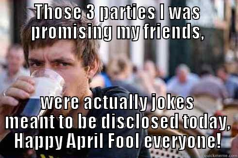 THOSE 3 PARTIES I WAS PROMISING MY FRIENDS, WERE ACTUALLY JOKES MEANT TO BE DISCLOSED TODAY, HAPPY APRIL FOOL EVERYONE! Lazy College Senior