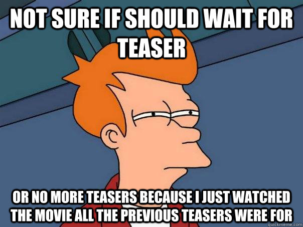 not sure if should wait for teaser or no more teasers because i just watched the movie all the previous teasers were for  Futurama Fry