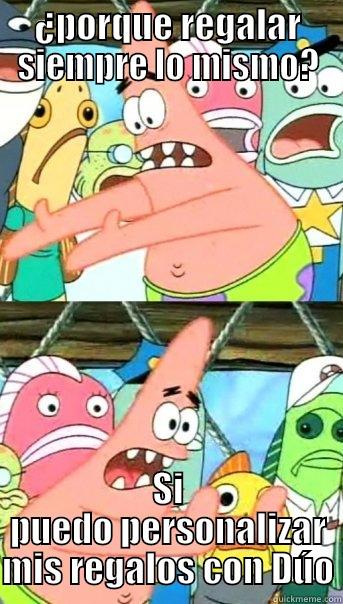 ¿PORQUE REGALAR SIEMPRE LO MISMO? SI PUEDO PERSONALIZAR MIS REGALOS CON DÚO Push it somewhere else Patrick