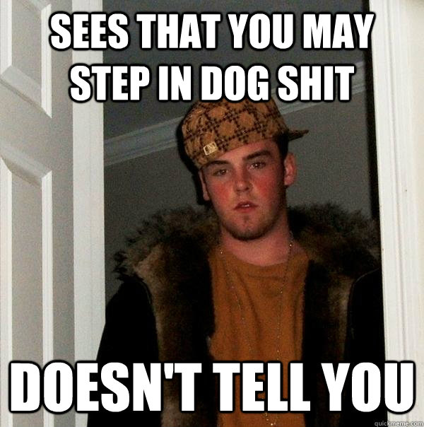 Sees that you may step in dog shit Doesn't tell you - Sees that you may step in dog shit Doesn't tell you  Scumbag Steve